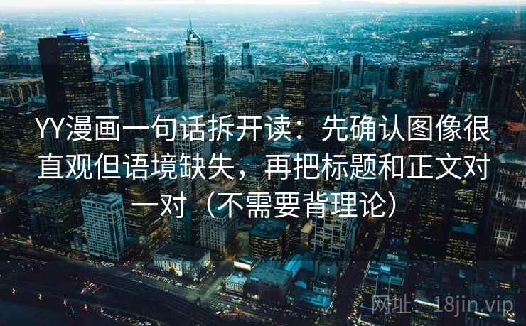 YY漫画一句话拆开读：先确认图像很直观但语境缺失，再把标题和正文对一对（不需要背理论）