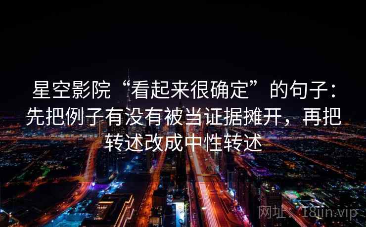 星空影院“看起来很确定”的句子：先把例子有没有被当证据摊开，再把转述改成中性转述