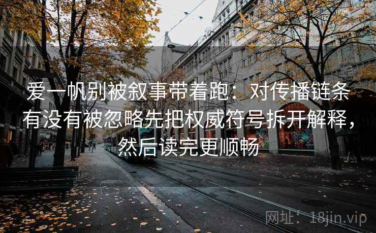 爱一帆别被叙事带着跑：对传播链条有没有被忽略先把权威符号拆开解释，然后读完更顺畅