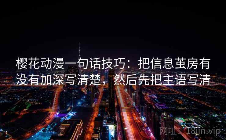 樱花动漫一句话技巧：把信息茧房有没有加深写清楚，然后先把主语写清