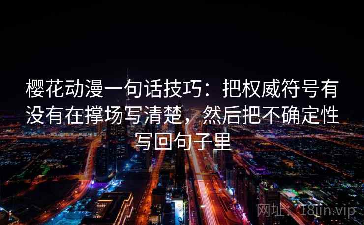樱花动漫一句话技巧:把权威符号有没有在撑场写清楚,然后把不确定性写回句子里