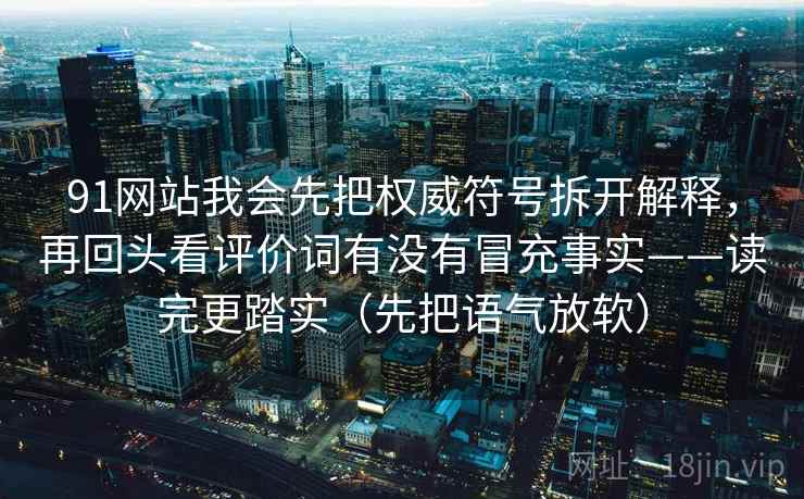 91网站我会先把权威符号拆开解释,再回头看评价词有没有冒充事实——读完更踏实(先把语气放软) 91网站我会先把权威符号拆开解释,再回头看评价词有没有冒充事实——读完更踏实(先把语气放软)